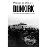 World War II Dunkirk: A History From Beginning to End