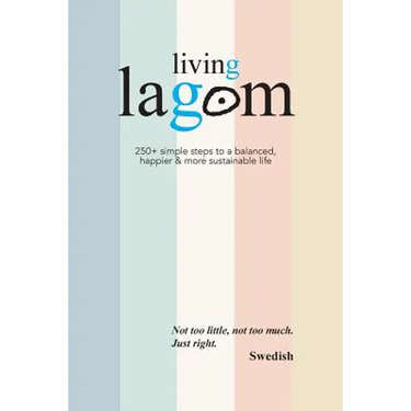 Living Lagom: 250+ simple steps to a balanced, happier & more sustainable life