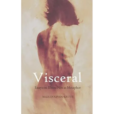 Visceral: Essays on Illness Not as Metaphor