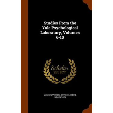 Studies From the Yale Psychological Laboratory, Volumes 6-10