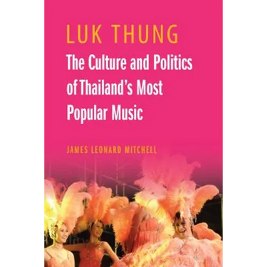 Luk Thung: The Culture and Politics of Thailand's Most Popular Music