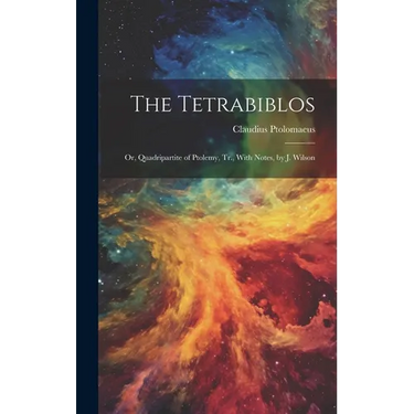 The Tetrabiblos: Or, Quadripartite of Ptolemy, Tr., With Notes, by J. Wilson