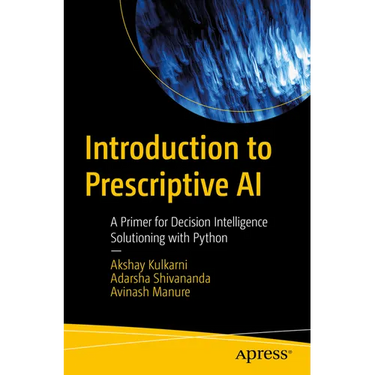 Introduction to Prescriptive AI: A Primer for Decision Intelligence Solutioning with Python