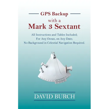 GPS Backup with a Mark 3 Sextant: All Instructions and Tables Included; For Any Ocean, on Any Date; No Background in Celestial Navigation Required.