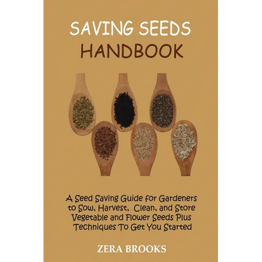 Saving Seeds Handbook: A Seed Saving Guide for Gardeners to Sow, Harvest, Clean, and Store Vegetable and Flower Seeds Plus Techniques To Get You Start