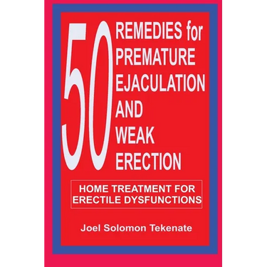 50 Remedies For Premature Ejaculation and Weak Erection: Home Treatment For Erectile Dysfunctions