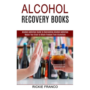 Alcohol Recovery Books: Master Your Brain to Obtain Freedom From Alcoholism (Alcohol Addiction Guide to Overcoming Alcohol Addiction)