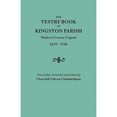 Vestry Book of Kingston Parish, Mathews County, Virginia (Until May 1, 1791, Gloucester County), 1679-1796