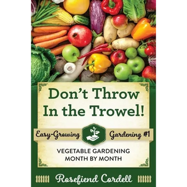 Don't Throw In the Trowel: Vegetable Gardening Month by Month