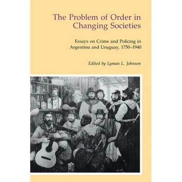 The Problem of Order in Changing Societies: Essays on Crime and Policing in Argentina and Uruguay