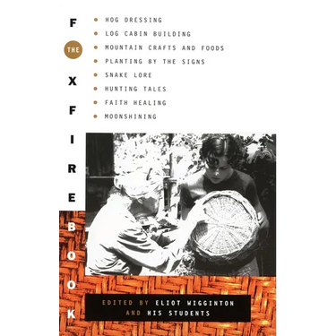 The Foxfire Book: Hog Dressing, Log Cabin Building, Mountain Crafts and Foods, Planting by the Signs, Snake Lore, Hunting Tales, Faith Healing, Moonsh