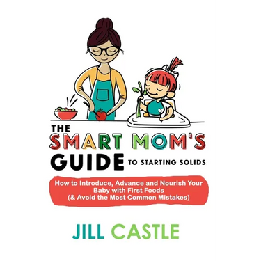 The Smart Mom's Guide to Starting Solids: How to Introduce, Advance, and Nourish Your Baby with First Foods (& Avoid the Most Common Mistakes)