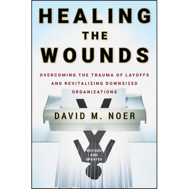 Healing the Wounds: Overcoming the Trauma of Layoffs and Revitalizing Downsized Organizations