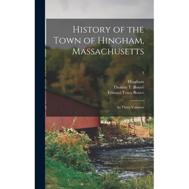 History of the Town of Hingham, Massachusetts: in Three Volumes; 3