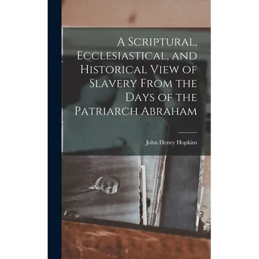 A Scriptural, Ecclesiastical, and Historical View of Slavery From the Days of the Patriarch Abraham