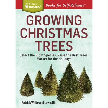 Growing Christmas Trees: Select the Right Species, Raise the Best Trees, Market for the Holidays
