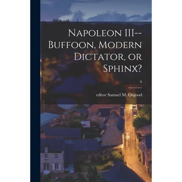 Napoleon III--buffoon, Modern Dictator, or Sphinx?; 0
