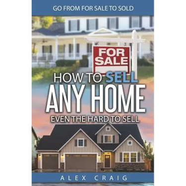 How to Sell Any Home Even the Hard to Sell: Go from for Sale to Sold
