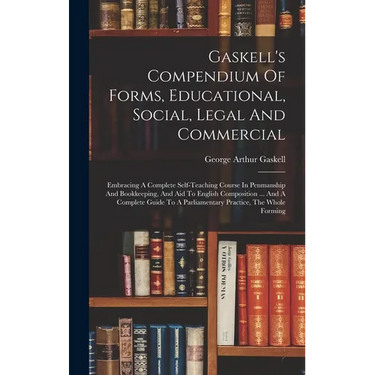 Gaskell's Compendium Of Forms, Educational, Social, Legal And Commercial: Embracing A Complete Self-teaching Course In Penmanship And Bookkeeping, And
