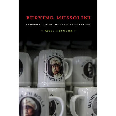 Burying Mussolini: Ordinary Life in the Shadows of Fascism