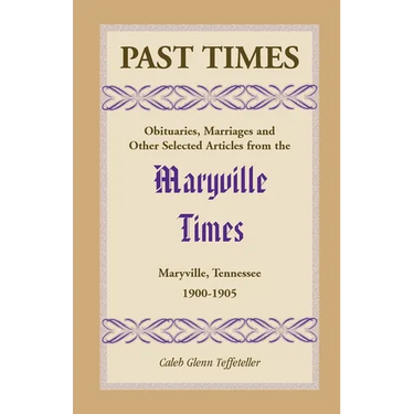 Past Times: Obituaries, Marriages and Other Selected Articles from the Maryville Times, Maryville, Tennessee: Volume IV, 1900-1905