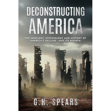 Deconstructing America: The Ideology, Psychology and History of America's Decline -- and it's Rebirth