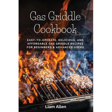 Gas Griddle Cookbook: Easy-to-Operate, Delicious, and Affordable Gas Griddle Recipes for Beginners & Advanced Users