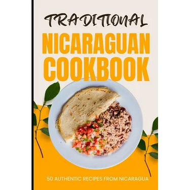 Traditional Nicaraguan Cookbook: 50 Authentic Recipes from Nicaragua