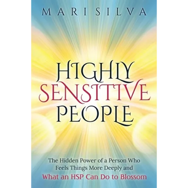 Highly Sensitive People: The Hidden Power Of a Person Who Feels Things More Deeply And What an HSP Can Do To Blossom