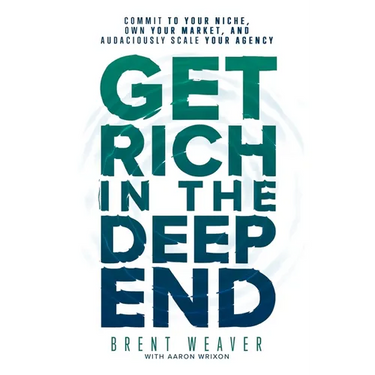 Get Rich in the Deep End: Commit to Your Niche, Own Your Market, and Audaciously Scale Your Agency