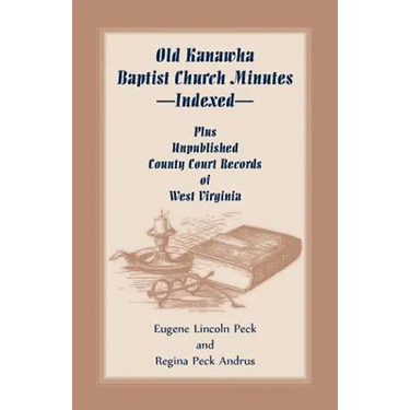 Old Kanawha Baptist Church Minutes--Indexed, Plus Unpublished County Court Records of West Virginia