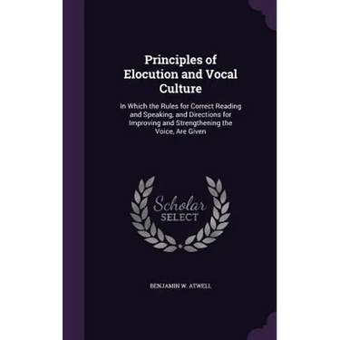 Principles of Elocution and Vocal Culture: In Which the Rules for Correct Reading and Speaking, and Directions for Improving and Strengthening the Voi