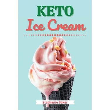 Keto Ice Cream: Discover 30 Easy to Follow Ketogenic Cookbook Ice Cream recipes for Your Low-Carb Diet with Gluten-Free and wheat to Maximize your wei