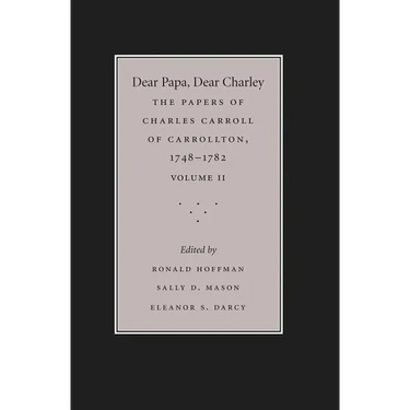 Dear Papa, Dear Charley: The Peregrinations of a Revolutionary Aristocrat, as Told by Charles Carroll of Carrollton and His Father, Charles Carroll of