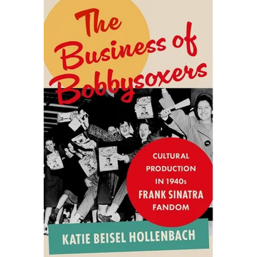 The Business of Bobbysoxers: Cultural Production in 1940s Frank Sinatra Fandom