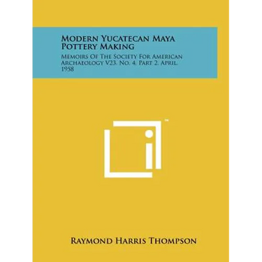 Modern Yucatecan Maya Pottery Making: Memoirs Of The Society For American Archaeology V23, No. 4, Part 2, April, 1958