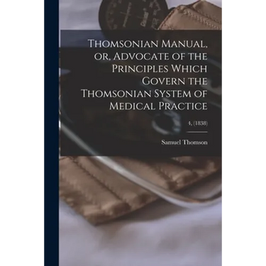 Thomsonian Manual, or, Advocate of the Principles Which Govern the Thomsonian System of Medical Practice; 4, (1838)
