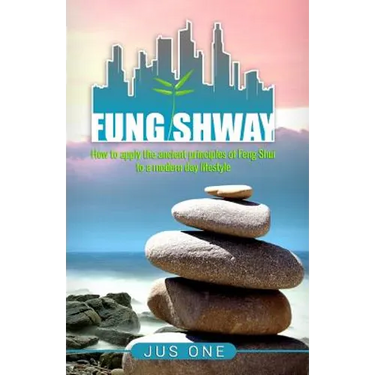 Fung Shway: How to Apply the Ancient Principles of Feng Shui to A Modern Day Lifestyle