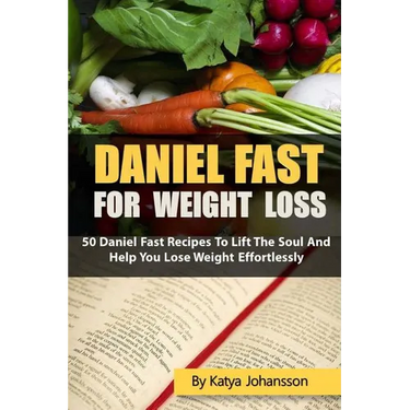 Daniel Fast for Weight Loss: 50 Daniel Fast Recipes To Lift The Soul And Help You Lose Weight Effortlessly