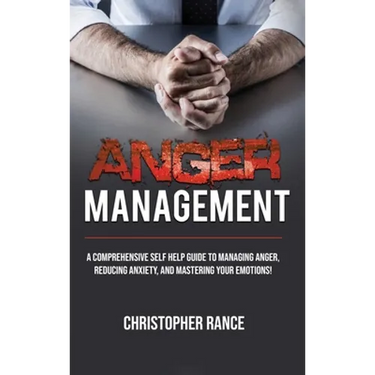 Anger Management: A comprehensive self-help guide to managing anger, reducing anxiety, and mastering your emotions!
