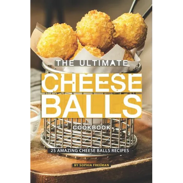 The Ultimate Cheese Balls Cookbook: 25 Amazing Cheese Balls Recipes