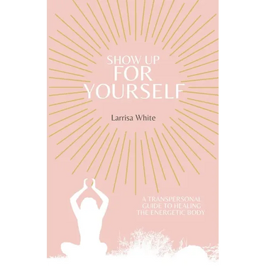 Show Up For Yourself: A Transpersonal Guide to Healing the Energetic Body