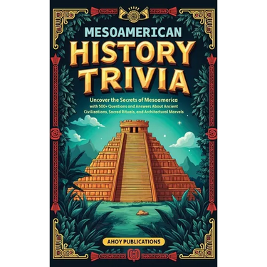 Mesoamerican History Trivia: Uncover the Secrets of Mesoamerica with 500+ Questions and Answers About Ancient Civilizations, Sacred Rituals, and Archi