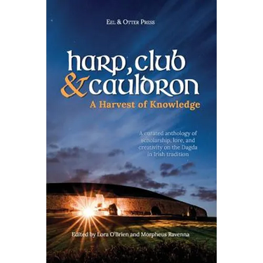 Harp, Club, and Cauldron - A Harvest of Knowledge: A Curated Anthology of Scholarship, Lore, and Creative Writings on the Dagda in Irish Tradition