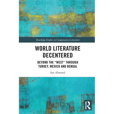 World Literature Decentered: Beyond the "West" through Turkey, Mexico and Bengal