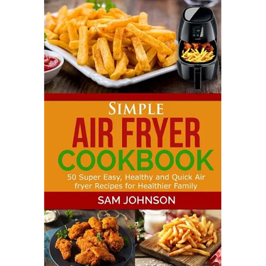 Simple Air Fryer cookbook: 50 Super Easy, Healthy and Quick Air fryer Recipes for Healthier Family