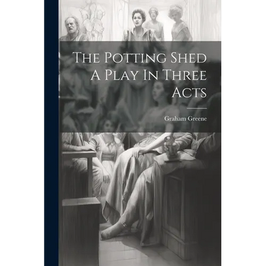 The Potting Shed A Play In Three Acts