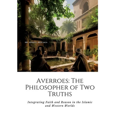 Averroes: The Philosopher of Two Truths: Integrating Faith and Reason in the Islamic and Western Worlds