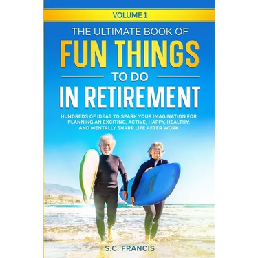The Ultimate Book of Fun Things to Do in Retirement Volume 1: Hundreds of ideas to spark your imagination for planning an exciting, active, happy, hea