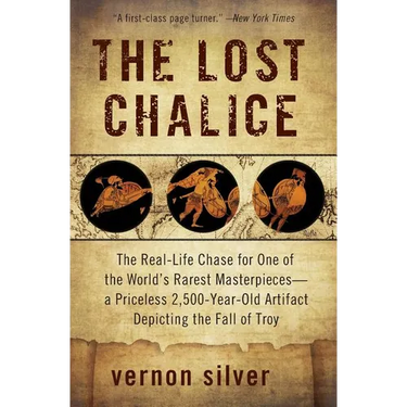 The Lost Chalice: The Real-Life Chase for One of the World's Rarest Masterpieces--A Priceless 2,500-Year-Old Artifact Depicting the Fall of Troy